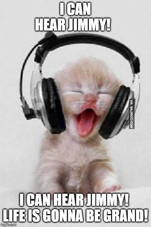 Headphones | I CAN HEAR JIMMY! I CAN HEAR JIMMY!  LIFE IS GONNA BE GRAND! | image tagged in headphones | made w/ Imgflip meme maker