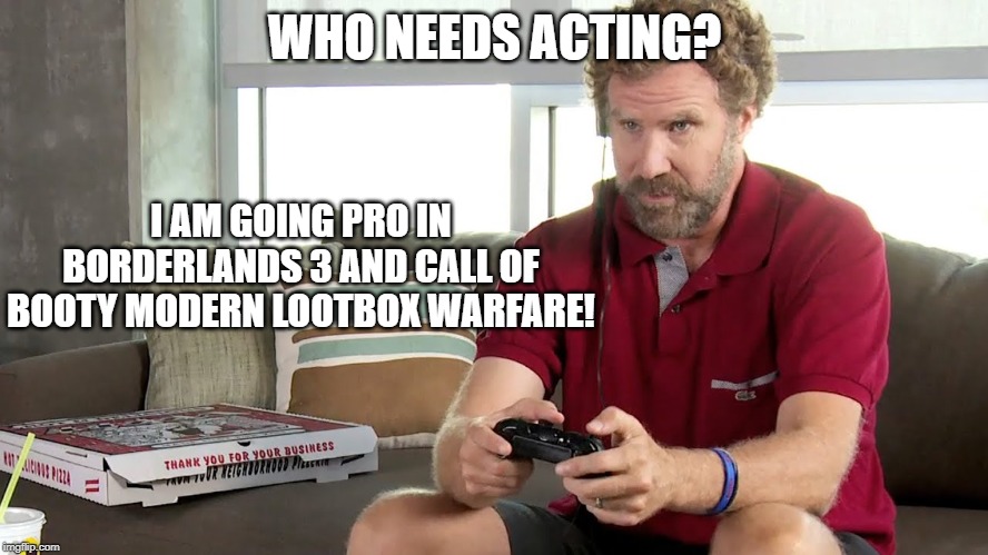 Pro gamer | WHO NEEDS ACTING? I AM GOING PRO IN BORDERLANDS 3 AND CALL OF BOOTY MODERN LOOTBOX WARFARE! | image tagged in pro gamer | made w/ Imgflip meme maker