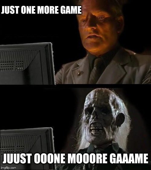 I'll Just Wait Here | JUST ONE MORE GAME; JUUST OOONE MOOORE GAAAME | image tagged in memes,ill just wait here | made w/ Imgflip meme maker