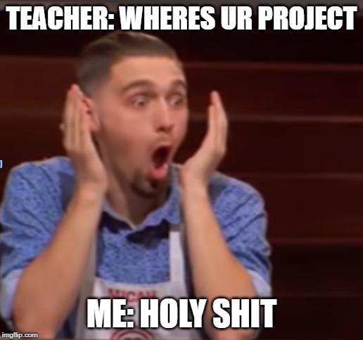 don't forget | TEACHER: WHERES UR PROJECT; ME: HOLY SHIT | image tagged in don't forget | made w/ Imgflip meme maker