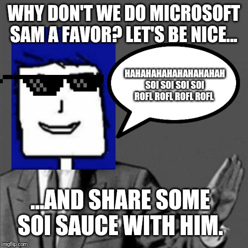 This time the Correction Guy is disguised as Microsoft Sam but cooler and funnier | WHY DON'T WE DO MICROSOFT SAM A FAVOR? LET'S BE NICE... HAHAHAHAHAHAHAHAHAH SOI SOI SOI SOI ROFL ROFL ROFL ROFL; ...AND SHARE SOME SOI SAUCE WITH HIM. | image tagged in correction guy,microsoft sam memes,funnny memes,correction guy memes,dank memes,microsoft sam | made w/ Imgflip meme maker