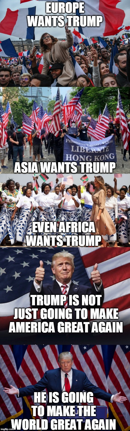 EARTH PRESIDENT TRUMP | EUROPE WANTS TRUMP; ASIA WANTS TRUMP; EVEN AFRICA WANTS TRUMP; TRUMP IS NOT JUST GOING TO MAKE AMERICA GREAT AGAIN; HE IS GOING TO MAKE THE WORLD GREAT AGAIN | image tagged in donald trump,donald trump thumbs up,trump | made w/ Imgflip meme maker