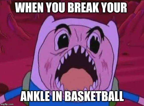 Finn The Human Meme | WHEN YOU BREAK YOUR; ANKLE IN BASKETBALL | image tagged in memes,finn the human | made w/ Imgflip meme maker