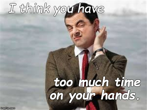 Sarcasm contains a bit of truth. That's why it stings. Right? | I think you have; too much time on your hands. | image tagged in mr bean sarcastic,mr bean,sarcasm,now we know,you have too much time on your hands,douglie | made w/ Imgflip meme maker