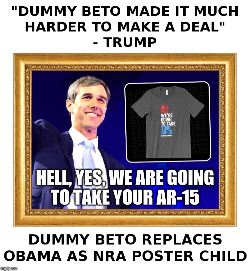 Beto O'Rourke: The New NRA Poster Child | HELL, YES, WE ARE GOING
TO TAKE YOUR AR-15 | image tagged in beto,nra,gun ban,poster,obama,trump | made w/ Imgflip meme maker