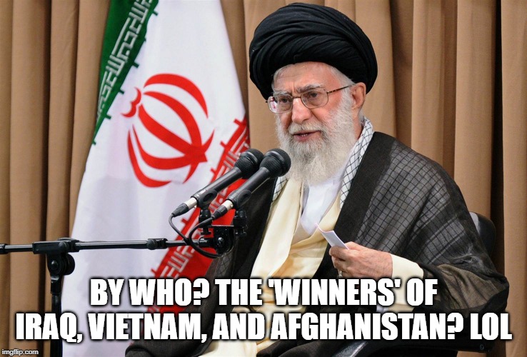 Iran travel ban | BY WHO? THE 'WINNERS' OF IRAQ, VIETNAM, AND AFGHANISTAN? LOL | image tagged in iran travel ban | made w/ Imgflip meme maker