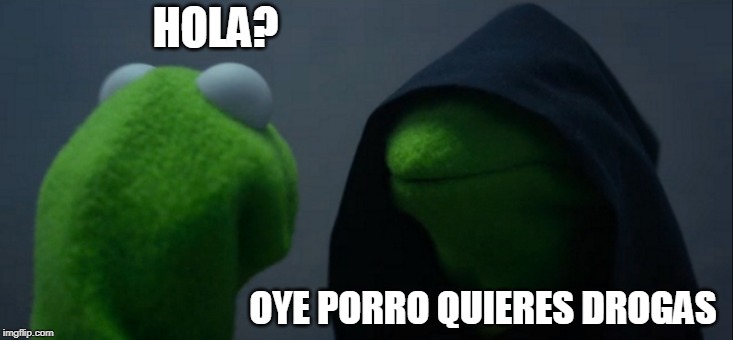 Evil Kermit | HOLA? OYE PORRO QUIERES DROGAS | image tagged in memes,evil kermit | made w/ Imgflip meme maker