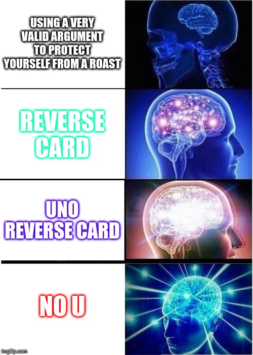 Expanding Brain Meme | USING A VERY VALID ARGUMENT TO PROTECT YOURSELF FROM A ROAST; REVERSE CARD; UNO REVERSE CARD; NO U | image tagged in memes,expanding brain | made w/ Imgflip meme maker
