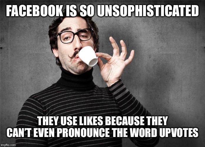 Pretentious Snob | FACEBOOK IS SO UNSOPHISTICATED; THEY USE LIKES BECAUSE THEY CAN’T EVEN PRONOUNCE THE WORD UPVOTES | image tagged in pretentious snob,facebook,social media,memes,funny,imgflip humor | made w/ Imgflip meme maker