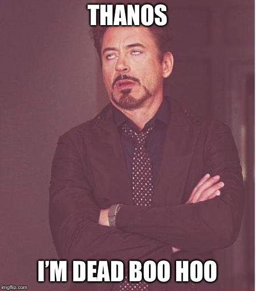 Face You Make Robert Downey Jr Meme | THANOS; I’M DEAD BOO HOO | image tagged in memes,face you make robert downey jr | made w/ Imgflip meme maker