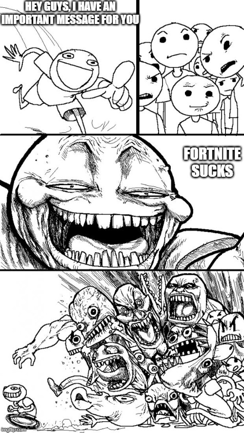 Hey Internet Meme | HEY GUYS, I HAVE AN IMPORTANT MESSAGE FOR YOU; FORTNITE SUCKS | image tagged in memes,hey internet | made w/ Imgflip meme maker