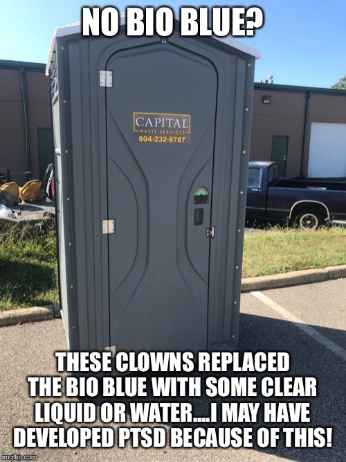 What no bio blue? | NO BIO BLUE? THESE CLOWNS REPLACED THE BIO BLUE WITH SOME CLEAR LIQUID OR WATER....I MAY HAVE DEVELOPED PTSD BECAUSE OF THIS! | image tagged in what no bio blue | made w/ Imgflip meme maker