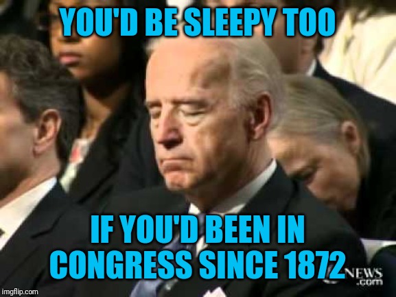 Sleepy Joe Biden | YOU'D BE SLEEPY TOO; IF YOU'D BEEN IN CONGRESS SINCE 1872 | image tagged in sleepy joe biden | made w/ Imgflip meme maker