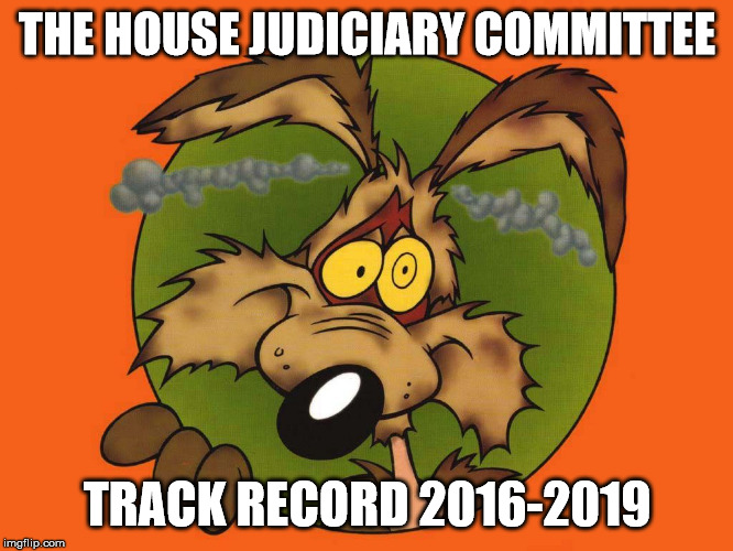 THE HOUSE JUDICIARY COMMITTEE; TRACK RECORD 2016-2019 | image tagged in american politics | made w/ Imgflip meme maker