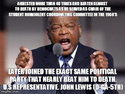ARRESTED MORE THAN 40 TIMES AND BEATEN ALMOST TO DEATH BY DEMOCRATS AS HE SERVED AS CHAIR OF THE STUDENT NONVIOLENT COORDINATING COMMITTEE I | image tagged in john lewis - beaten by democrats | made w/ Imgflip meme maker