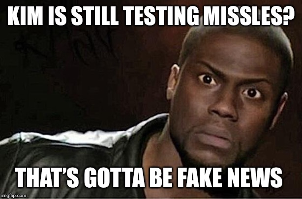 Kevin Hart | KIM IS STILL TESTING MISSLES? THAT’S GOTTA BE FAKE NEWS | image tagged in memes,kevin hart | made w/ Imgflip meme maker
