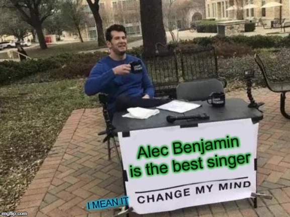 I MEAN IT | Alec Benjamin is the best singer; I MEAN IT | image tagged in memes,change my mind | made w/ Imgflip meme maker