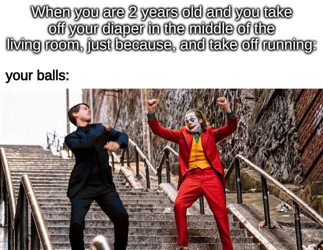 When you are 2 years old and you take off your diaper in the middle of the living room, just because, and take off running:; your balls: | image tagged in memes,kids | made w/ Imgflip meme maker