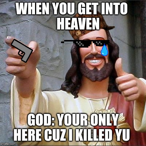 Buddy Christ Meme | WHEN YOU GET INTO 
    HEAVEN; GOD: YOUR ONLY HERE CUZ I KILLED YU | image tagged in memes,buddy christ | made w/ Imgflip meme maker