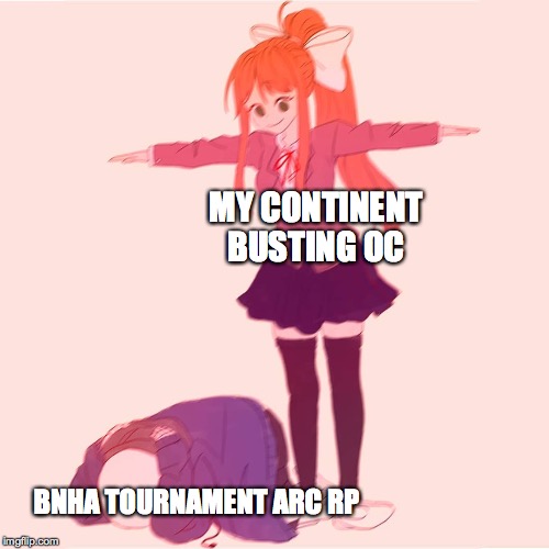 Monika t-posing on Sans | MY CONTINENT BUSTING OC; BNHA TOURNAMENT ARC RP | image tagged in monika t-posing on sans | made w/ Imgflip meme maker