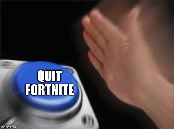 Blank Nut Button | QUIT FORTNITE | image tagged in memes,blank nut button | made w/ Imgflip meme maker