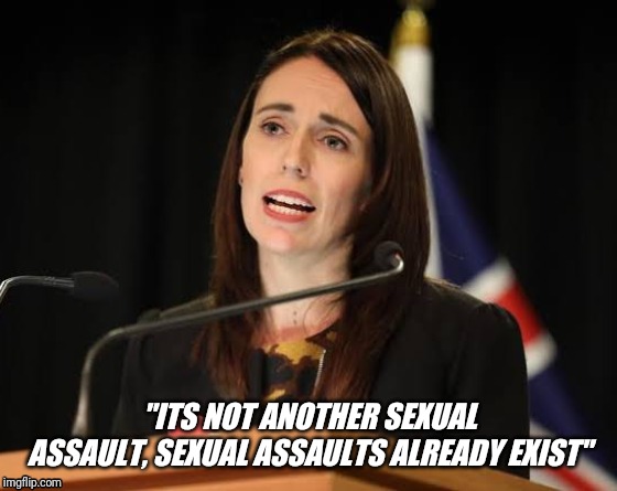 "ITS NOT ANOTHER SEXUAL ASSAULT, SEXUAL ASSAULTS ALREADY EXIST" | image tagged in jacinda ardern,fuel tax,sexual assault,denials,lying | made w/ Imgflip meme maker