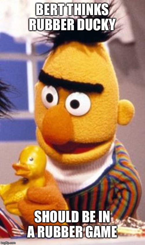 BERT THINKS RUBBER DUCKY; SHOULD BE IN A RUBBER GAME | made w/ Imgflip meme maker