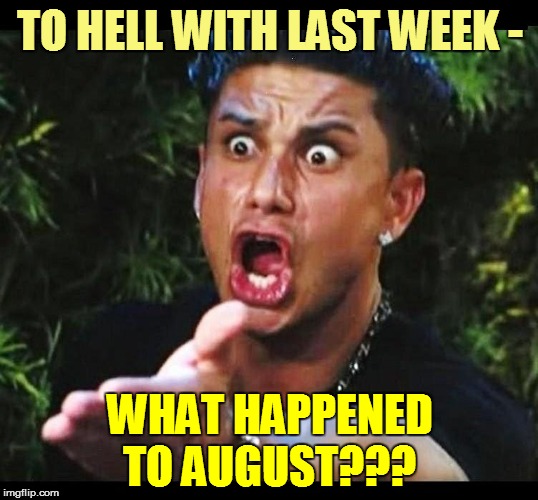 TO HELL WITH LAST WEEK - WHAT HAPPENED TO AUGUST??? | made w/ Imgflip meme maker