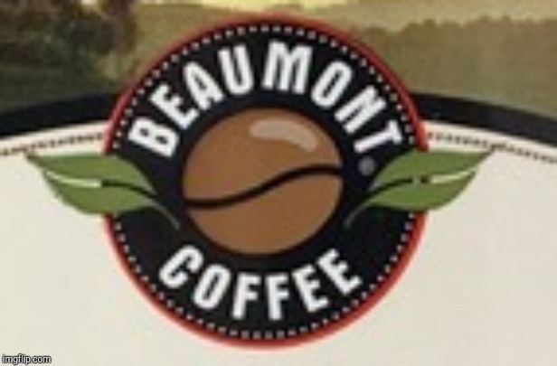 Beaumont Coffee | image tagged in beaumont coffee | made w/ Imgflip meme maker
