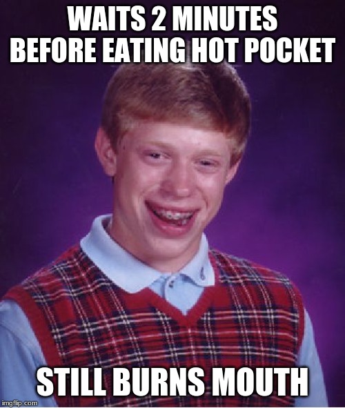 Should've stuck to Totino's pizza rolls. | WAITS 2 MINUTES BEFORE EATING HOT POCKET; STILL BURNS MOUTH | image tagged in memes,bad luck brian,hot pockets,food,not a true story | made w/ Imgflip meme maker