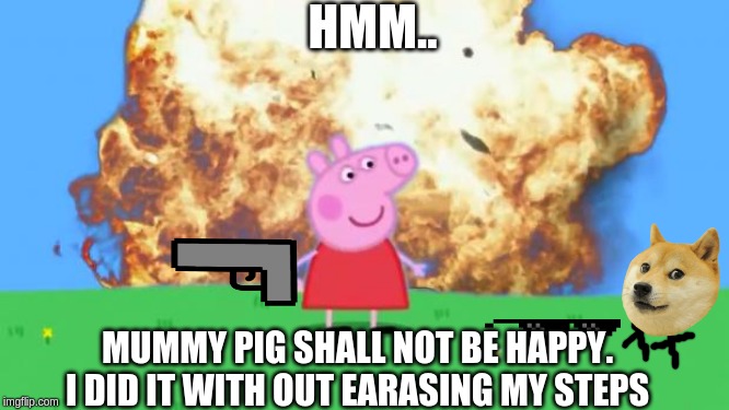 Epic Peppa Pig. | HMM.. MUMMY PIG SHALL NOT BE HAPPY. I DID IT WITH OUT EARASING MY STEPS | image tagged in epic peppa pig | made w/ Imgflip meme maker