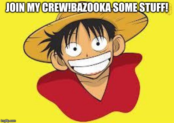Luffy Logic | JOIN MY CREW!BAZOOKA SOME STUFF! | image tagged in luffy logic | made w/ Imgflip meme maker