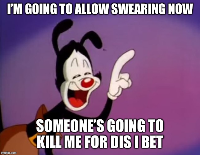 Yakko Uhhhhh | I’M GOING TO ALLOW SWEARING NOW; SOMEONE’S GOING TO KILL ME FOR DIS I BET | image tagged in yakko uhhhhh,oh no,send help,im sorry,lol | made w/ Imgflip meme maker