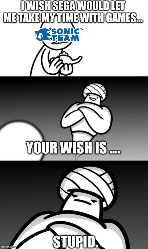 Pandering to the toxic Sonic Fanbase | I WISH SEGA WOULD LET ME TAKE MY TIME WITH GAMES... YOUR WISH IS .... STUPID. | image tagged in your wish is stupid,asdfmovie,sonic the hedgehog | made w/ Imgflip meme maker
