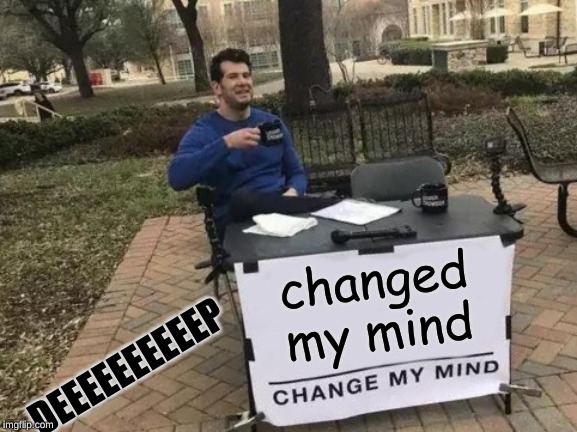 Change My Mind Meme | changed my mind; DEEEEEEEEEEP | image tagged in memes,change my mind | made w/ Imgflip meme maker