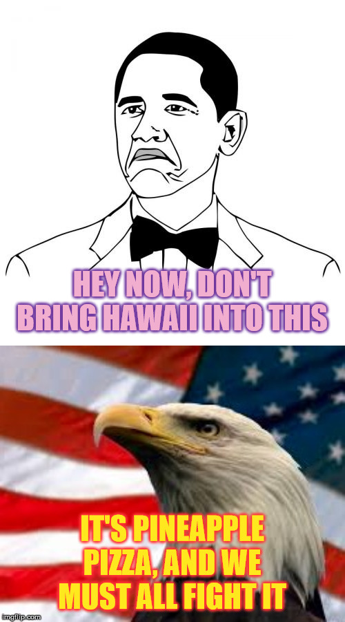 HEY NOW, DON'T BRING HAWAII INTO THIS IT'S PINEAPPLE PIZZA, AND WE MUST ALL FIGHT IT | image tagged in memes,not bad obama,murica patriotic eagle | made w/ Imgflip meme maker