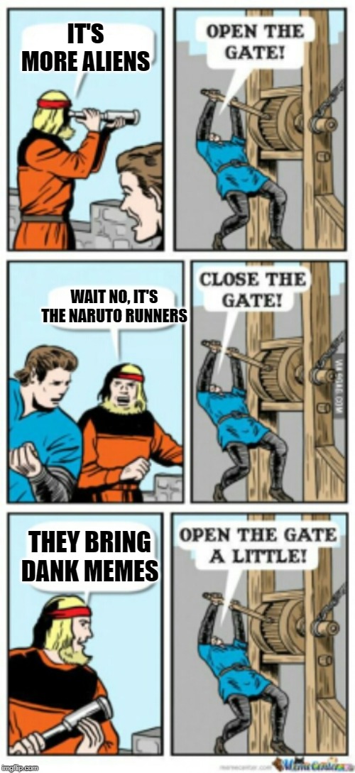 Area 51 Guards Be Like | IT'S MORE ALIENS; WAIT NO, IT'S THE NARUTO RUNNERS; THEY BRING DANK MEMES | image tagged in open the gate a little | made w/ Imgflip meme maker
