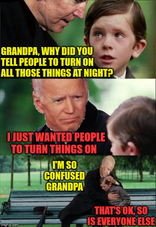 Finding Everything To Turn On In Neverland | GRANDPA, WHY DID YOU TELL PEOPLE TO TURN ON ALL THOSE THINGS AT NIGHT? I JUST WANTED PEOPLE   TO TURN THINGS ON; I'M SO CONFUSED GRANDPA; THAT'S OK, SO IS EVERYONE ELSE | image tagged in finding neverland,memes,joe biden,confused,2020 elections,aint nobody got time for that | made w/ Imgflip meme maker
