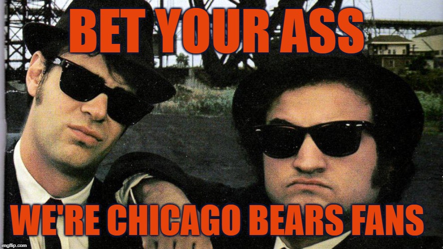 Bears Fans | BET YOUR ASS; WE'RE CHICAGO BEARS FANS | image tagged in chicago,chicago bears,da bears,blues brothers,chicago bears fans | made w/ Imgflip meme maker