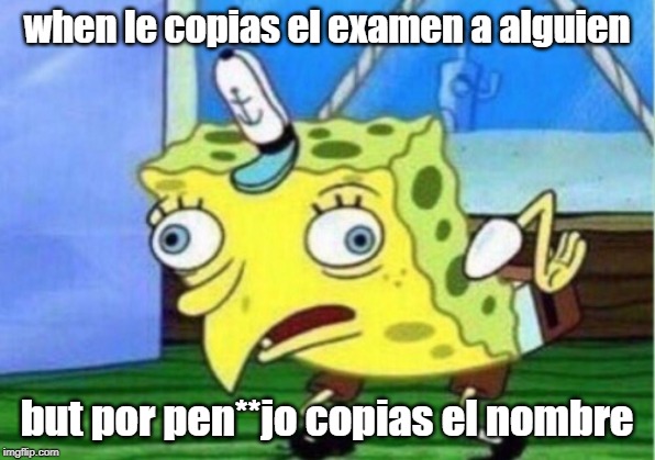 Mocking Spongebob Meme | when le copias el examen a alguien; but por pen**jo copias el nombre | image tagged in memes,mocking spongebob | made w/ Imgflip meme maker