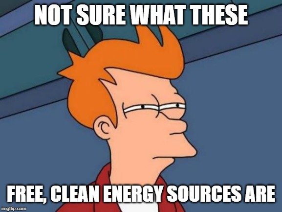 Futurama Fry Meme | NOT SURE WHAT THESE FREE, CLEAN ENERGY SOURCES ARE | image tagged in memes,futurama fry | made w/ Imgflip meme maker