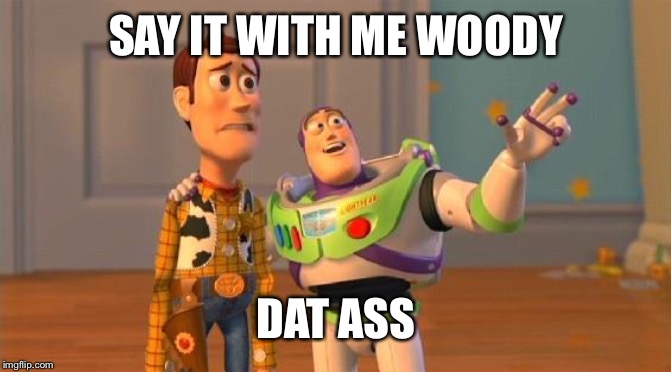 TOYSTORY EVERYWHERE |  SAY IT WITH ME WOODY; DAT ASS | image tagged in toystory everywhere | made w/ Imgflip meme maker