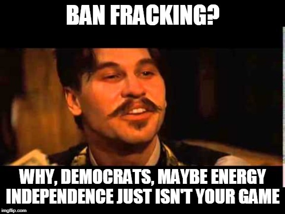 Democrat Nostalgia for Gasoline Lines | BAN FRACKING? WHY, DEMOCRATS, MAYBE ENERGY INDEPENDENCE JUST ISN'T YOUR GAME | image tagged in doc holliday,energy independence,fracking,elizabeth warren,bernie sanders,kamala harris | made w/ Imgflip meme maker