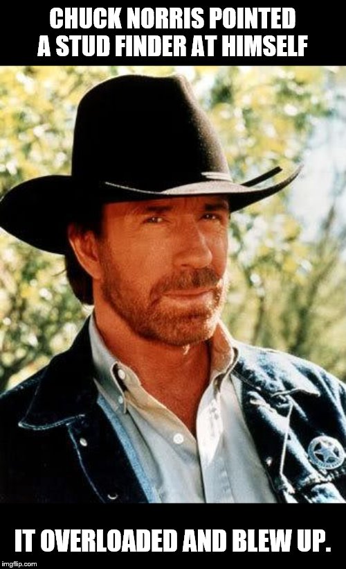 Chuck Norris Meme | CHUCK NORRIS POINTED A STUD FINDER AT HIMSELF; IT OVERLOADED AND BLEW UP. | image tagged in memes,chuck norris | made w/ Imgflip meme maker