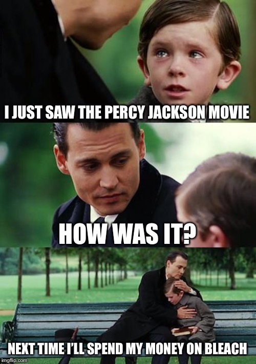 Finding Neverland Meme | I JUST SAW THE PERCY JACKSON MOVIE HOW WAS IT? NEXT TIME I’LL SPEND MY MONEY ON BLEACH | image tagged in memes,finding neverland | made w/ Imgflip meme maker