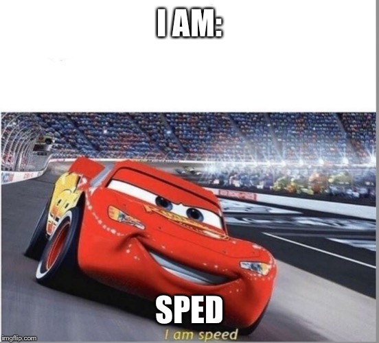 I am Speed | I AM:; SPED | image tagged in i am speed | made w/ Imgflip meme maker