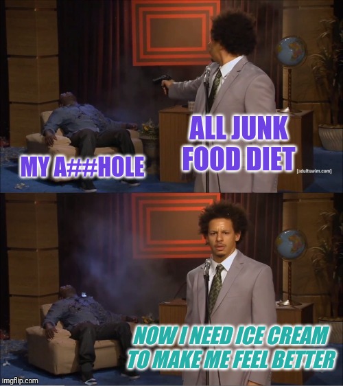 Who killed my self-control? | ALL JUNK FOOD DIET; MY A##HOLE; NOW I NEED ICE CREAM TO MAKE ME FEEL BETTER | image tagged in memes,who killed hannibal,food,snacks | made w/ Imgflip meme maker