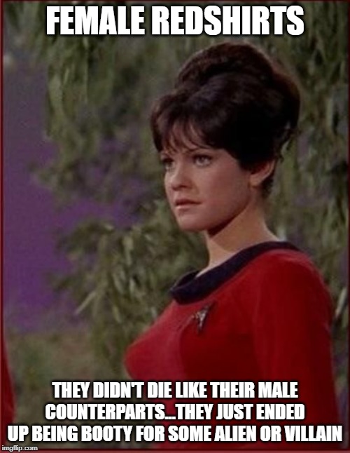 More Eye Candy Than Fodder | FEMALE REDSHIRTS; THEY DIDN'T DIE LIKE THEIR MALE COUNTERPARTS...THEY JUST ENDED UP BEING BOOTY FOR SOME ALIEN OR VILLAIN | image tagged in redshirts | made w/ Imgflip meme maker