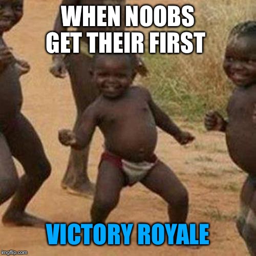 Third World Success Kid Meme | WHEN NOOBS GET THEIR FIRST; VICTORY ROYALE | image tagged in memes,third world success kid | made w/ Imgflip meme maker