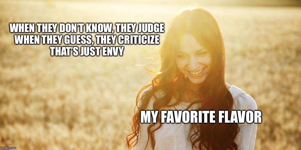 Happy Woman | WHEN THEY DON’T KNOW, THEY JUDGE
WHEN THEY GUESS, THEY CRITICIZE
THAT’S JUST ENVY; MY FAVORITE FLAVOR | image tagged in happy woman | made w/ Imgflip meme maker